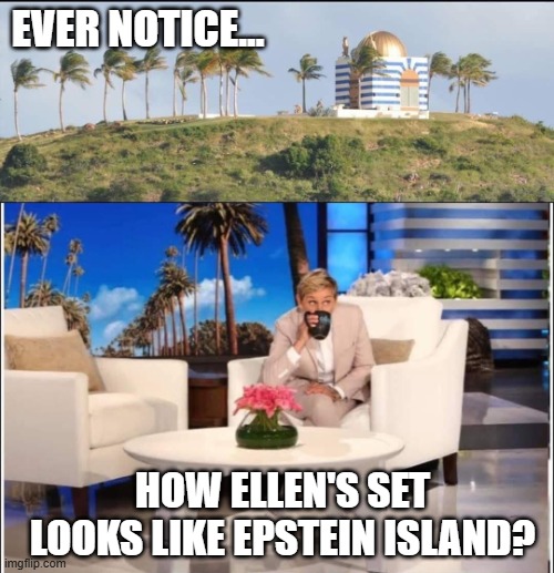She's in the Files, Right? | EVER NOTICE... HOW ELLEN'S SET LOOKS LIKE EPSTEIN ISLAND? | image tagged in politics | made w/ Imgflip meme maker