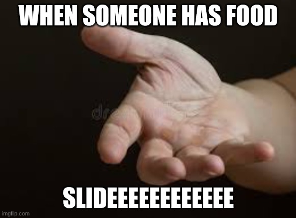 when someone finally has food | WHEN SOMEONE HAS FOOD; SLIDEEEEEEEEEEEE | image tagged in food,food memes,memes,relatable memes | made w/ Imgflip meme maker