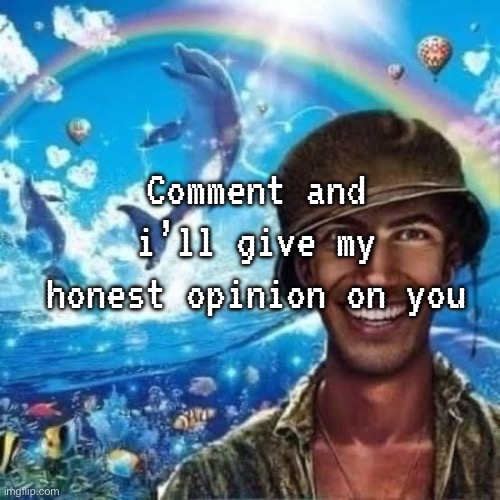 Comment and i’ll give my honest opinion on you | made w/ Imgflip meme maker