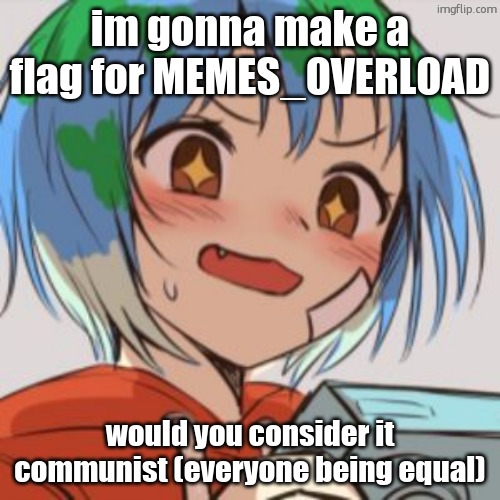 Excluding mods and owners | im gonna make a flag for MEMES_OVERLOAD; would you consider it communist (everyone being equal) | image tagged in earth chan | made w/ Imgflip meme maker