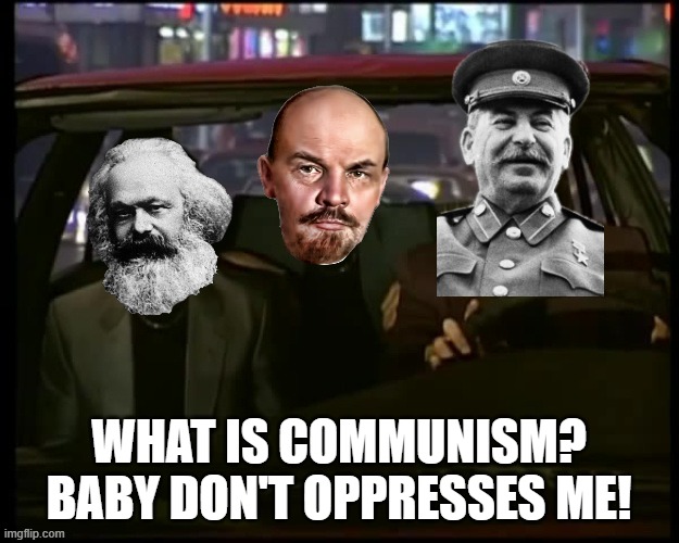 Reverting back to my old humor | WHAT IS COMMUNISM? BABY DON'T OPPRESSES ME! | image tagged in what is love,soviet union,memes,funny | made w/ Imgflip meme maker
