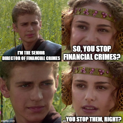 Anakin Padme 4 Panel | I'M THE SENIOR DIRECTOR OF FINANCIAL CRIMES; SO, YOU STOP FINANCIAL CRIMES? ...YOU STOP THEM, RIGHT? | image tagged in anakin padme 4 panel | made w/ Imgflip meme maker
