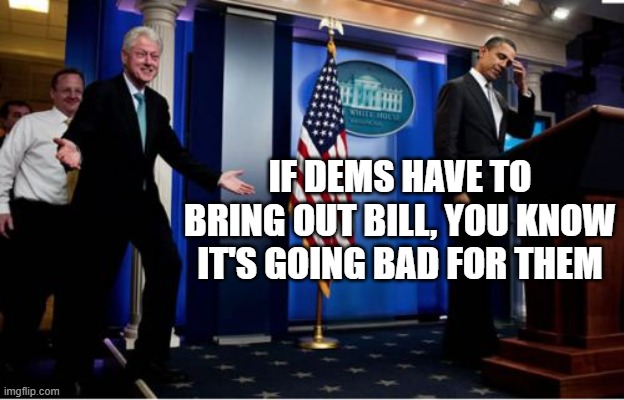 Bubba And Barack Meme | IF DEMS HAVE TO BRING OUT BILL, YOU KNOW IT'S GOING BAD FOR THEM | image tagged in memes,bubba and barack | made w/ Imgflip meme maker