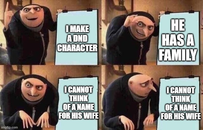 Groo Idea Board | I MAKE A DND CHARACTER; HE HAS A FAMILY; I CANNOT THINK OF A NAME FOR HIS WIFE; I CANNOT THINK OF A NAME FOR HIS WIFE | image tagged in groo idea board | made w/ Imgflip meme maker