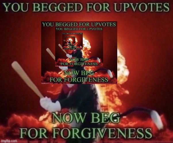 Beg for forgiveness | image tagged in beg for forgiveness | made w/ Imgflip meme maker