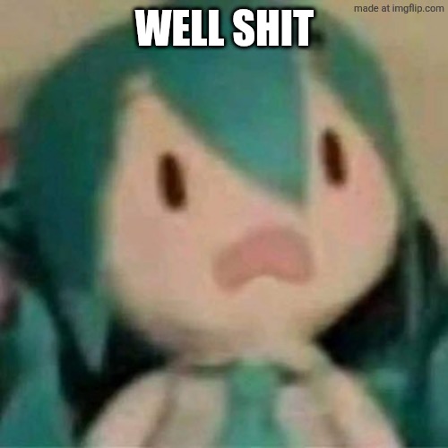 Shocked Miku Plush | WELL SHIT | image tagged in shocked miku plush | made w/ Imgflip meme maker