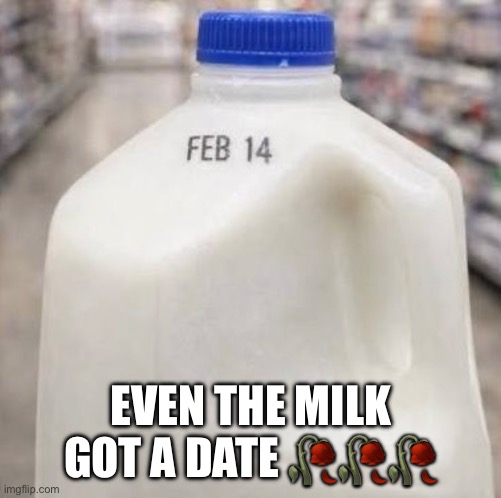 EVEN THE MILK GOT A DATE 🥀🥀🥀 | image tagged in funny | made w/ Imgflip meme maker