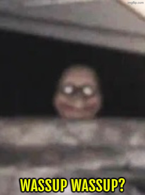 Wassup | WASSUP WASSUP? | image tagged in cursed images,wassup,what a terrible day to have eyes,creepy smile,excuse me wtf,oh hell no | made w/ Imgflip meme maker