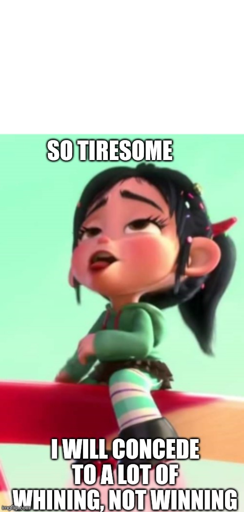 SO TIRESOME I WILL CONCEDE TO A LOT OF WHINING, NOT WINNING | image tagged in vanellope von schweetz | made w/ Imgflip meme maker