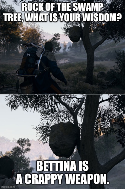 It’s been tested. | ROCK OF THE SWAMP TREE, WHAT IS YOUR WISDOM? BETTINA IS A CRAPPY WEAPON. | image tagged in arc raiders - rock of the swamp tree what is your wisdom | made w/ Imgflip meme maker
