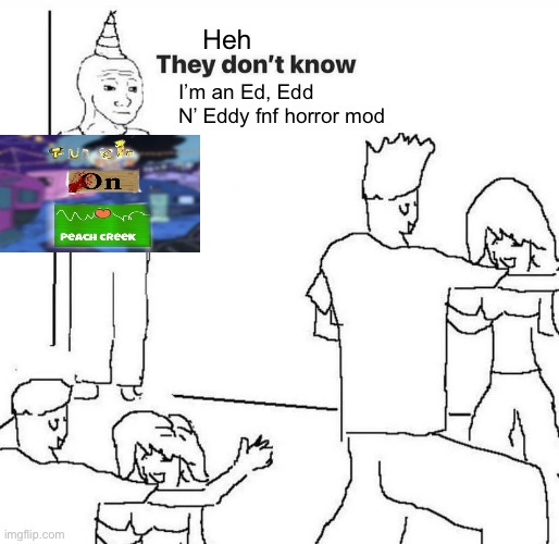 The most un talked about fnf creepy pasta mod | Heh; I’m an Ed, Edd N’ Eddy fnf horror mod | image tagged in they dont know,friday night funkin,creepypasta,ed edd n eddy,fnf | made w/ Imgflip meme maker