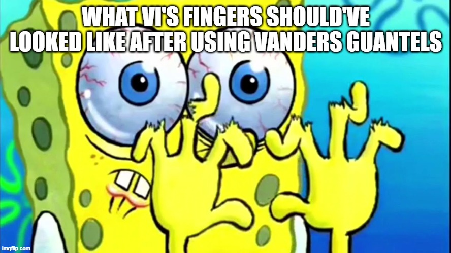 Day 449 of Arcane memes until the next season/series comes out. | WHAT VI'S FINGERS SHOULD'VE LOOKED LIKE AFTER USING VANDERS GUANTELS | image tagged in spongebob broken fingers,arcane | made w/ Imgflip meme maker