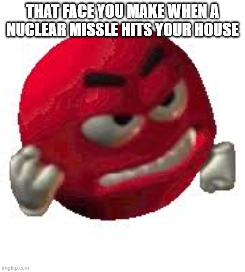 Upvote if its relatable | THAT FACE YOU MAKE WHEN A NUCLEAR MISSILE HITS YOUR HOUSE | image tagged in angry red smiley | made w/ Imgflip meme maker