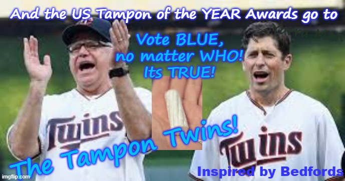 And the US Tampon of the YEAR Awards go to the Tampon Twins and Somali Frauds LLC. | And the US Tampon of the YEAR Awards go to; Vote BLUE, no matter WHO!
Its TRUE! Yarra Man; The Tampon Twins! Inspired by Bedfords | image tagged in tampon tim walz woke frey,self gratification by proxy,virtue signalling woke,ultra far left labor labour democrats | made w/ Imgflip meme maker