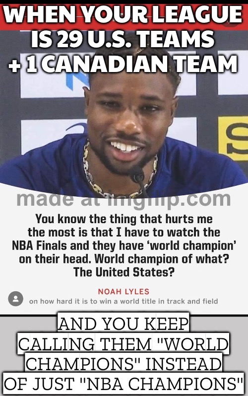 WHEN THE NBA FINALS TROPHY SAYS "WORLD CHAMPIONS"; BUT IT'S LITERALLY JUST THE U.S. + ONE CANADIAN TEAM | WHEN YOUR LEAGUE IS 29 U.S. TEAMS + 1 CANADIAN TEAM; AND YOU KEEP CALLING THEM "WORLD CHAMPIONS" INSTEAD OF JUST "NBA CHAMPIONS" | image tagged in nba,nba memes,nba finals,world cup,basketball meme,basketball | made w/ Imgflip meme maker
