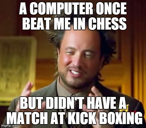 Ancient Aliens Meme | A COMPUTER ONCE BEAT ME IN CHESS BUT DIDN'T HAVE A MATCH AT KICK BOXING | image tagged in memes,ancient aliens | made w/ Imgflip meme maker