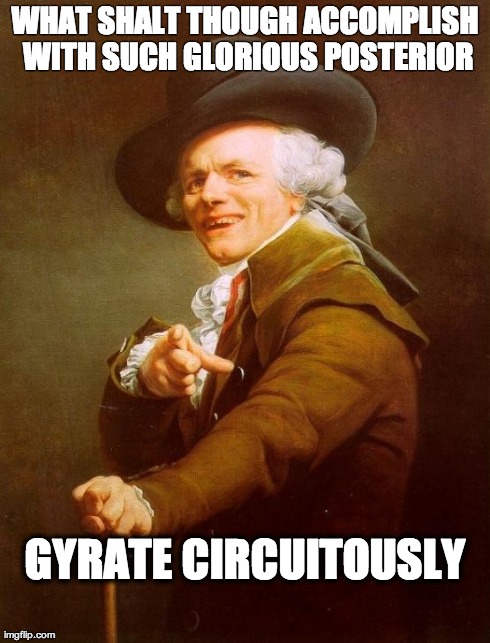 Joseph Ducreux | WHAT SHALT THOUGH ACCOMPLISH WITH SUCH GLORIOUS POSTERIOR GYRATE CIRCUITOUSLY | image tagged in memes,joseph ducreux,AdviceAnimals | made w/ Imgflip meme maker