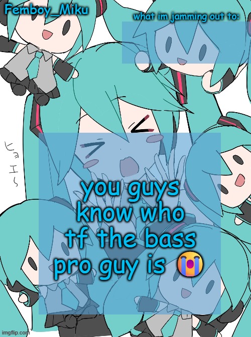 Femboy Miku anouncment | you guys know who tf the bass pro guy is 😭 | image tagged in femboy miku anouncment | made w/ Imgflip meme maker