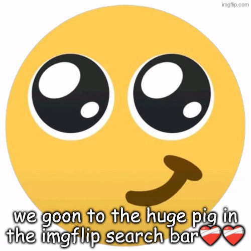 we goon to the huge pig in the imgflip search bar❤️‍🩹❤️‍🩹 | made w/ Imgflip meme maker