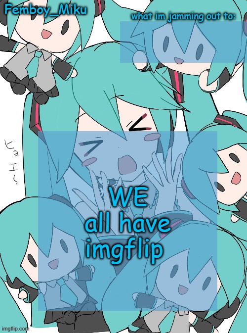 Femboy Miku anouncment | WE all have imgflip | image tagged in femboy miku anouncment | made w/ Imgflip meme maker