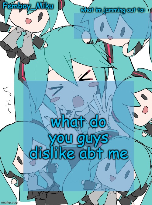 Femboy Miku anouncment | what do you guys dislike abt me | image tagged in femboy miku anouncment | made w/ Imgflip meme maker
