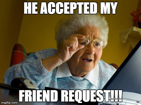 Grandma Finds The Internet Meme | HE ACCEPTED MY FRIEND REQUEST!!! | image tagged in memes,grandma finds the internet | made w/ Imgflip meme maker