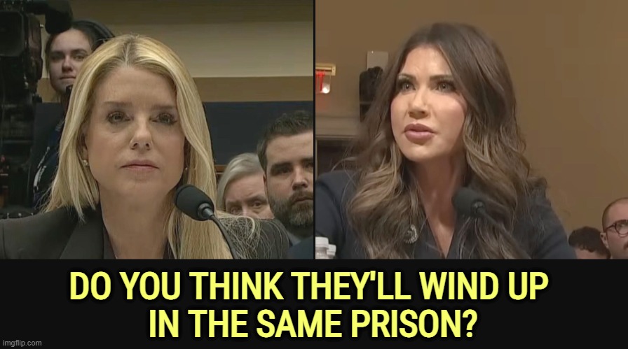 DO YOU THINK THEY'LL WIND UP 
IN THE SAME PRISON? | image tagged in pam bondi,kristi noem,incompetence,criminal,prison,jail | made w/ Imgflip meme maker