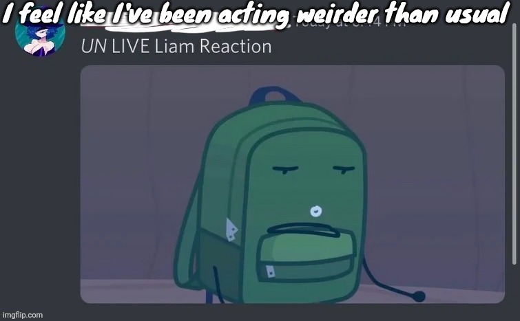 Anyways gn chat | I feel like I've been acting weirder than usual | image tagged in un live liam reaction | made w/ Imgflip meme maker