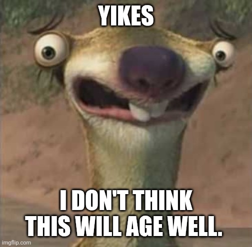 YIKES I DON'T THINK THIS WILL AGE WELL. | image tagged in sid the sloth yikes | made w/ Imgflip meme maker