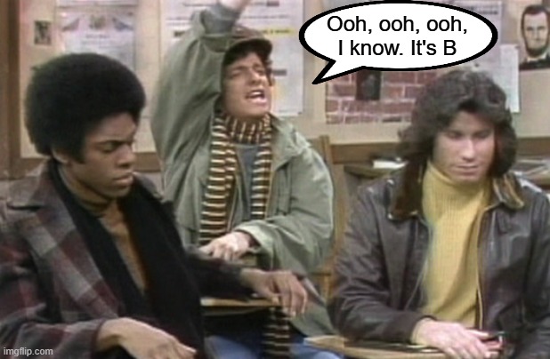 Ooh, ooh, ooh, I know. It's B | image tagged in horshack | made w/ Imgflip meme maker