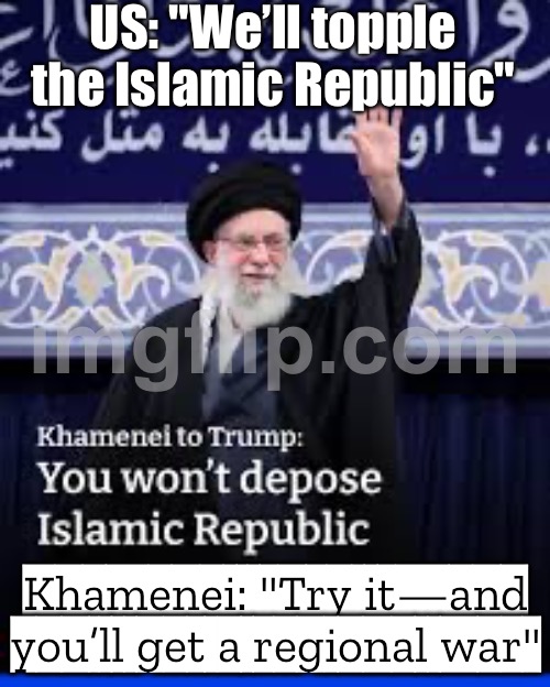 US: "We’ll topple the Islamic Republic"; Khamenei: "Try it and the whole region lights up" | US: "We’ll topple the Islamic Republic"; Khamenei: "Try it—and you’ll get a regional war" | image tagged in iran,middle east,iranian,donald trump,us government,world war 3 | made w/ Imgflip meme maker