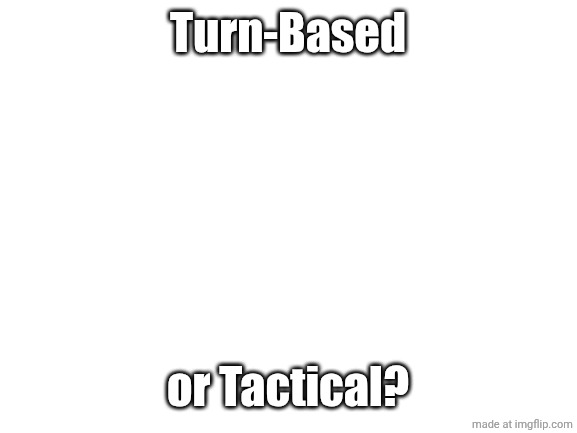 Blank White Template | Turn-Based; or Tactical? | image tagged in blank white template | made w/ Imgflip meme maker