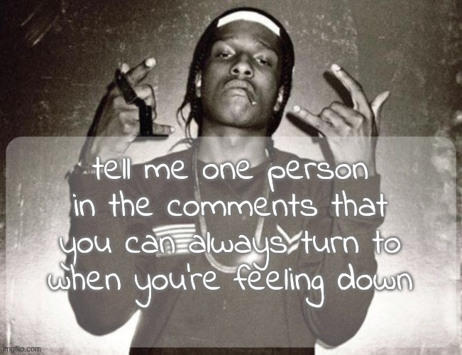 moonie asap temp | tell me one person in the comments that you can always turn to when you're feeling down | image tagged in moonie asap temp | made w/ Imgflip meme maker