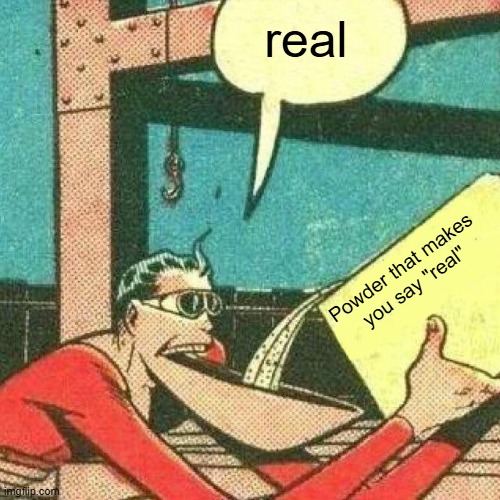 real Powder that makes
you say "real" | image tagged in powder that makes you say yes | made w/ Imgflip meme maker