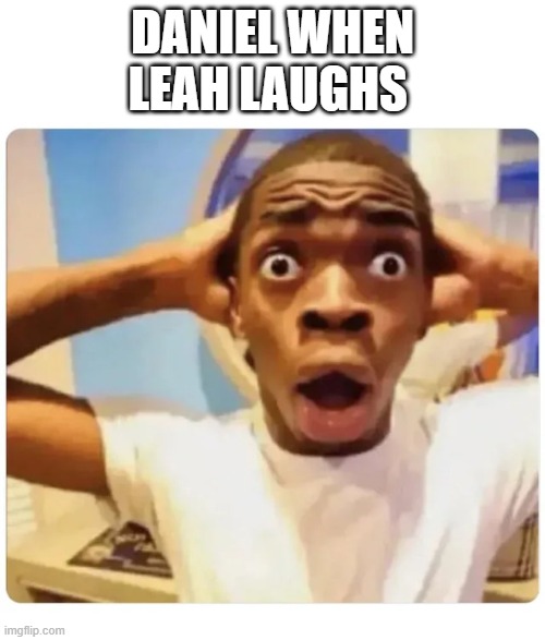 Black guy suprised | DANIEL WHEN LEAH LAUGHS | image tagged in black guy suprised | made w/ Imgflip meme maker