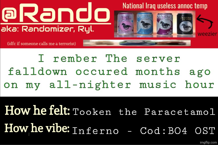 couldn't take the hour succesfully today as im entirely influenzad | I rember The server falldown occured months ago on my all-nighter music hour; Tooken the Paracetamol; Inferno - Cod:BO4 OST | image tagged in iraq randomizer announcement temp | made w/ Imgflip meme maker