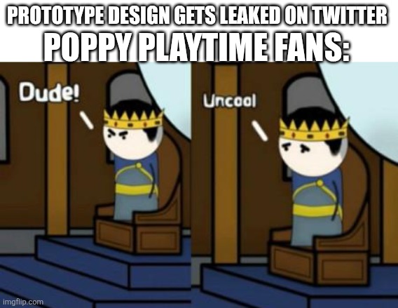 Uncool | PROTOTYPE DESIGN GETS LEAKED ON TWITTER; POPPY PLAYTIME FANS: | image tagged in dude uncool oversimplified | made w/ Imgflip meme maker