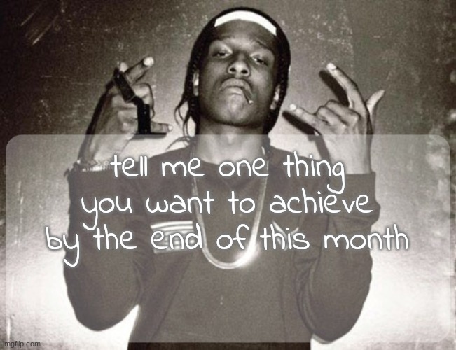moonie asap temp | tell me one thing you want to achieve by the end of this month | image tagged in moonie asap temp | made w/ Imgflip meme maker