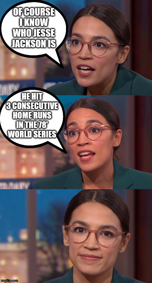 AOC THE GENIUS! | OF COURSE I KNOW WHO JESSE JACKSON IS; HE HIT 3 CONSECUTIVE HOME RUNS IN THE 78' WORLD SERIES | image tagged in aoc dialog,aoc,memes,mlk,stupid,civil rights | made w/ Imgflip meme maker