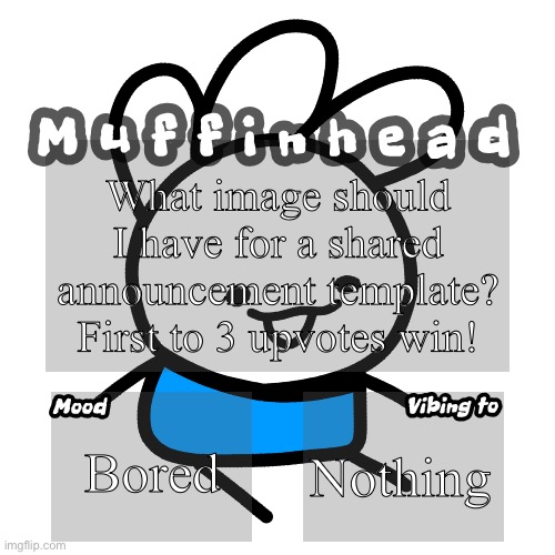 Muffinhead announcement template | What image should I have for a shared announcement template? First to 3 upvotes win! Bored; Nothing | image tagged in muffinhead announcement template | made w/ Imgflip meme maker