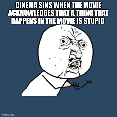 You admit it five hundred sins added to the counter | CINEMA SINS WHEN THE MOVIE ACKNOWLEDGES THAT A THING THAT HAPPENS IN THE MOVIE IS STUPID | image tagged in memes,y u no | made w/ Imgflip meme maker