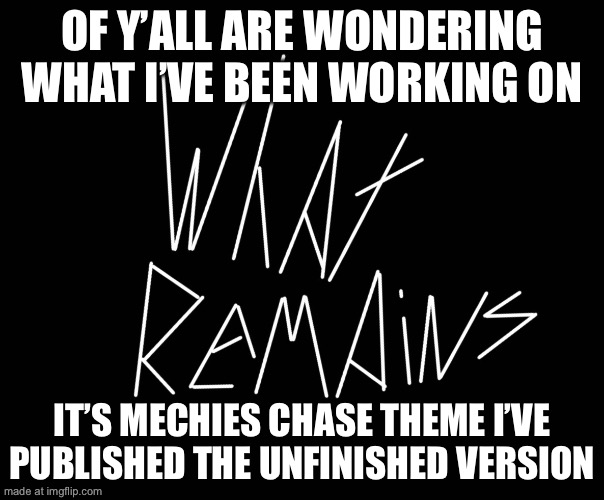 :P | OF Y’ALL ARE WONDERING WHAT I’VE BEEN WORKING ON; IT’S MECHIES CHASE THEME I’VE PUBLISHED THE UNFINISHED VERSION | made w/ Imgflip meme maker