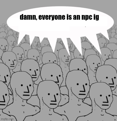 Npc | damn, everyone is an npc ig | image tagged in npc | made w/ Imgflip meme maker