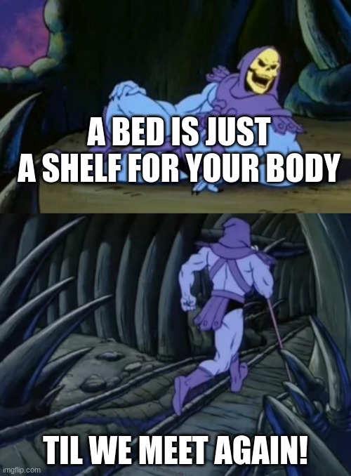 Disturbing Facts Skeletor | A BED IS JUST A SHELF FOR YOUR BODY; TIL WE MEET AGAIN! | image tagged in disturbing facts skeletor | made w/ Imgflip meme maker