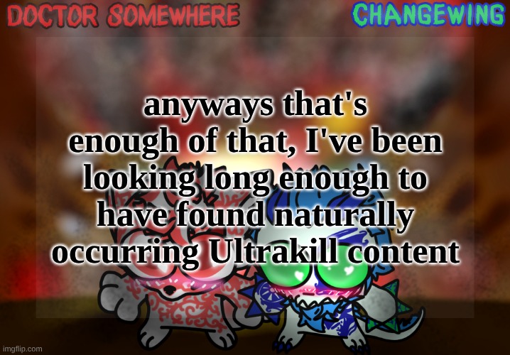 Doctor Somewhere & Changewing Shared Template | anyways that's enough of that, I've been looking long enough to have found naturally occurring Ultrakill content | image tagged in doctor somewhere changewing shared template | made w/ Imgflip meme maker