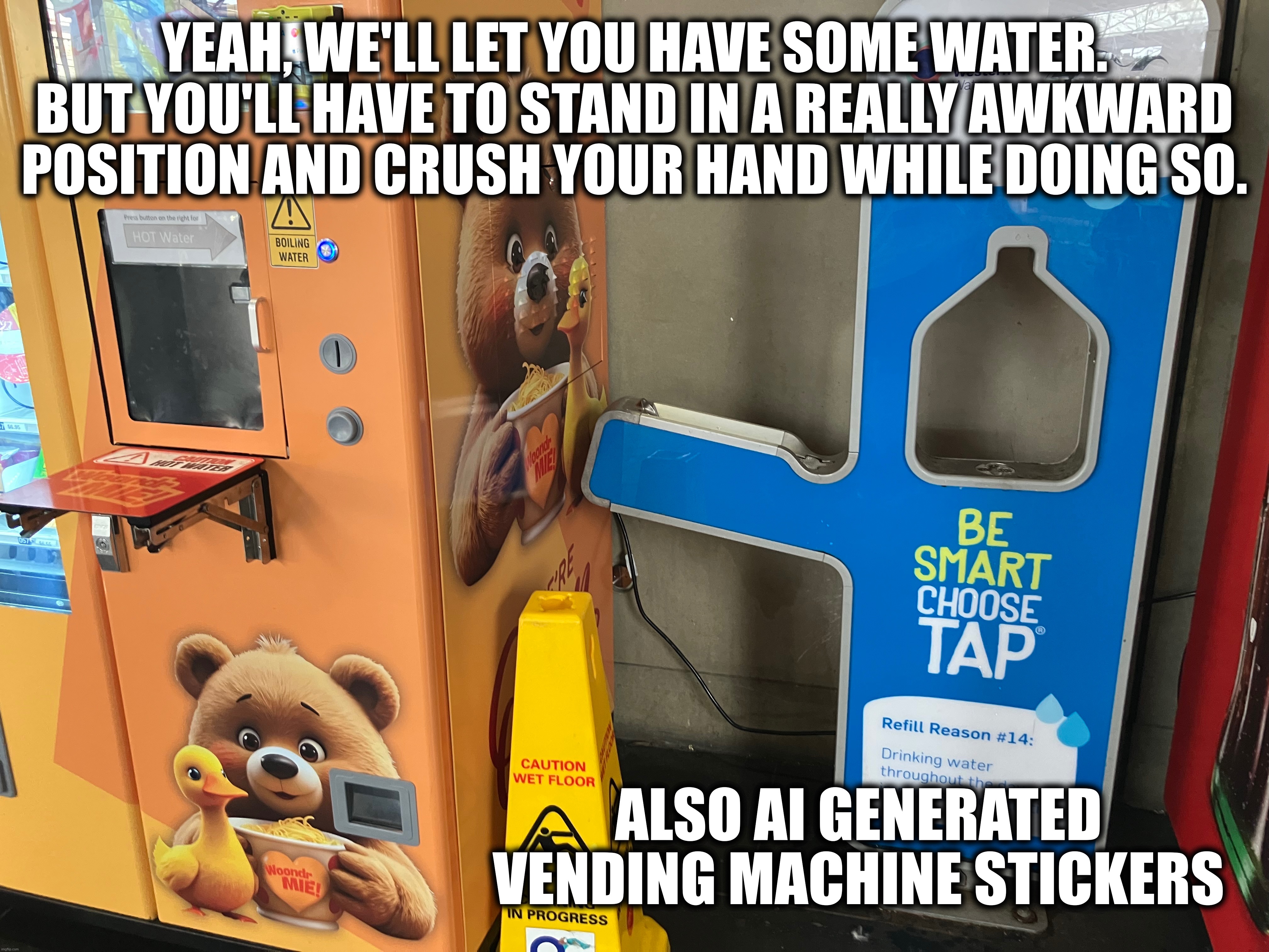 Photos I've been meaning to upload for a while: Season 1 Part 2 | YEAH, WE'LL LET YOU HAVE SOME WATER. BUT YOU'LL HAVE TO STAND IN A REALLY AWKWARD POSITION AND CRUSH YOUR HAND WHILE DOING SO. ALSO AI GENERATED VENDING MACHINE STICKERS | made w/ Imgflip meme maker