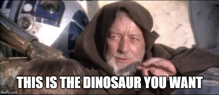 These Aren't The Droids You Were Looking For Meme | THIS IS THE DINOSAUR YOU WANT | image tagged in memes,these aren't the droids you were looking for | made w/ Imgflip meme maker