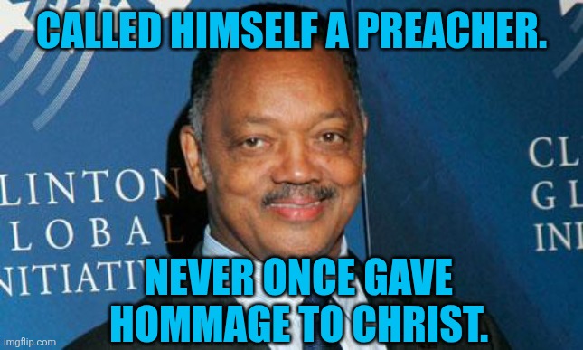 Not a Reverend | CALLED HIMSELF A PREACHER. NEVER ONCE GAVE HOMMAGE TO CHRIST. | image tagged in reverend jesse jackson | made w/ Imgflip meme maker