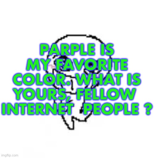 dumb stinky moron | PARPLE IS MY FAVORITE COLOR. WHAT IS YOURS, FELLOW  INTERNET  PEOPLE ? | image tagged in dumb stinky moron | made w/ Imgflip meme maker
