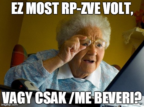 EZ MOST RP-ZVE VOLT, VAGY CSAK /ME BEVERI? | image tagged in memes,grandma finds the internet | made w/ Imgflip meme maker